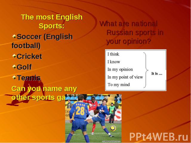 The most English Sports: Soccer (English football) Cricket Golf Tennis Can you name any other sports games? What are national Russian sports in your opinion?
