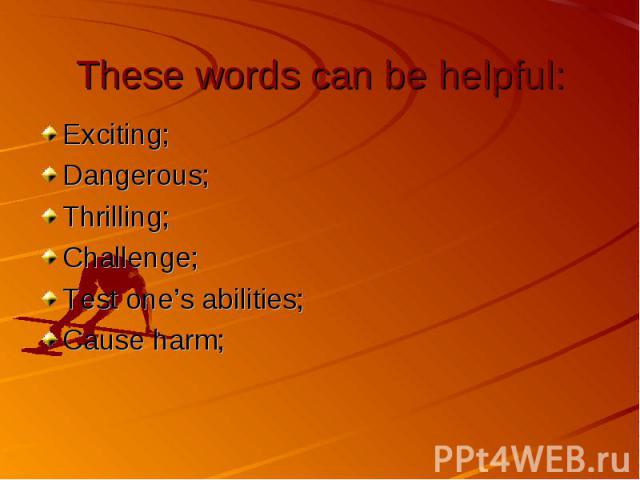 These words can be helpful: Exciting; Dangerous; Thrilling; Challenge; Test one’s abilities; Cause harm;