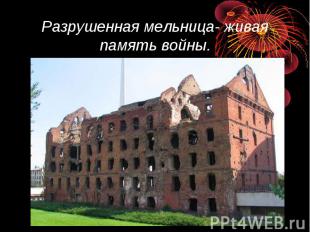Разрушенная мельница- живая память войны.