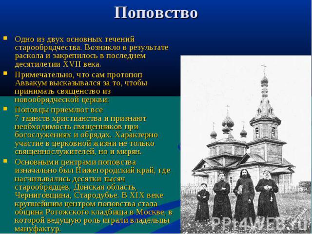 Поповство Одно из двух основных течений старообрядчества. Возникло в результате раскола и закрепилось в последнем десятилетии XVII века. Примечательно, что сам протопоп Аввакум высказывался за то, чтобы принимать священство из новообрядческой церкви…