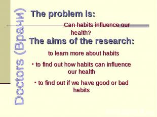Doctors (Врачи) The problem is: Can habits influence our health? The aims of the