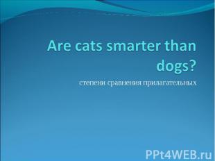 Are cats smarter than dogs? степени сравнения прилагательных