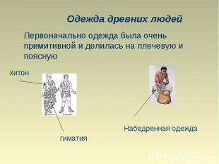 Одежда древних людей Первоначально одежда была очень примитивной и делилась на п