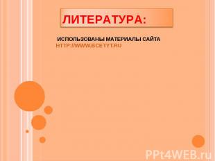 Литература: Использованы материалы сайта http://www.bcetyt.ru