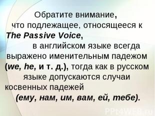 Обратите внимание, что подлежащее, относящееся к The Passive Voice, в английском