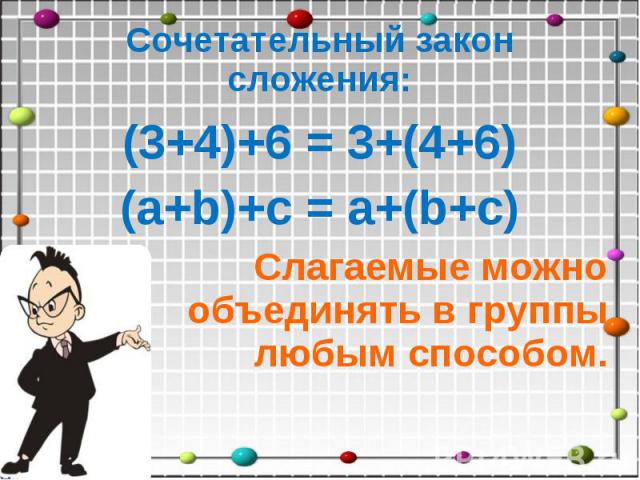 Сочетательный закон сложения: (3+4)+6 = 3+(4+6) (a+b)+c = a+(b+c) Слагаемые можно объединять в группы любым способом.