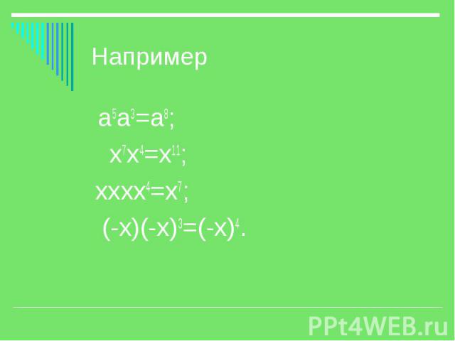 Например а5а3=а8; х7х4=х11; хххх4=х7; (-х)(-х)3=(-х)4.
