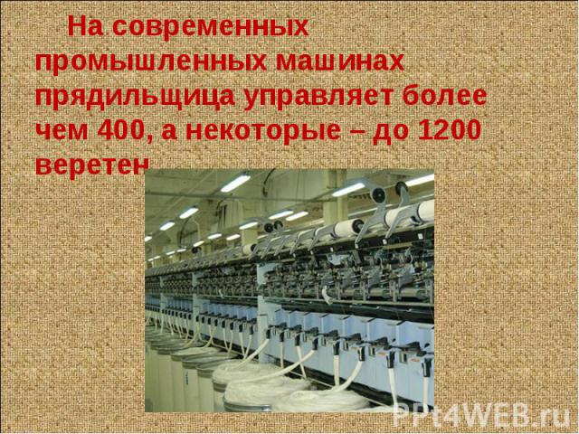 На современных промышленных машинах прядильщица управляет более чем 400, а некоторые – до 1200 веретен.