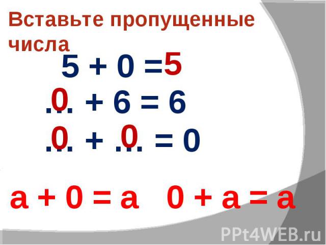 Вставьте пропущенные числа 5 + 0 = … + 6 = 6 … + … = 0 а + 0 = а 0 + а = а