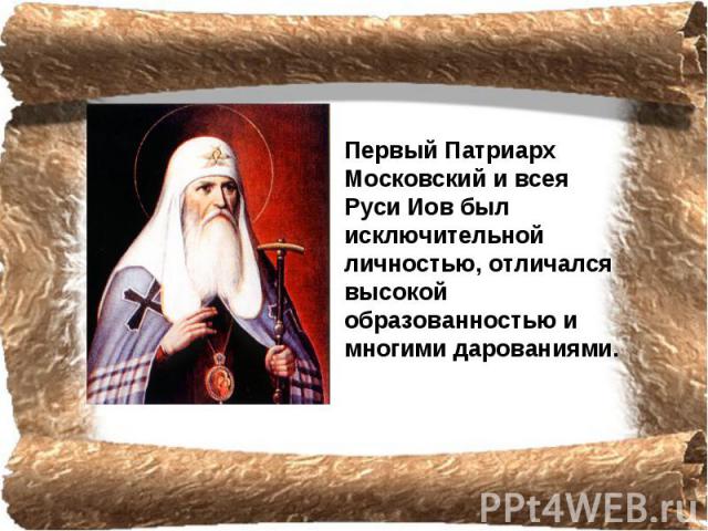 Первый Патриарх Московский и всея Руси Иов был исключительной личностью, отличался высокой образованностью и многими дарованиями.