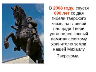 В 2008 году, спустя 690 лет со дня гибели тверского князя, на главной площади Тв