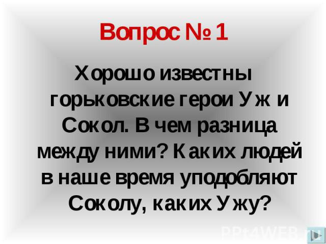 Вопрос № 1 Хорошо известны горьковские герои Уж и Сокол. В чем разница между ними? Каких людей в наше время уподобляют Соколу, каких Ужу?