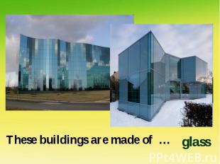These buildings are made of …glass