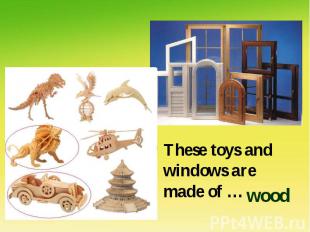 These toys and windows are made of …