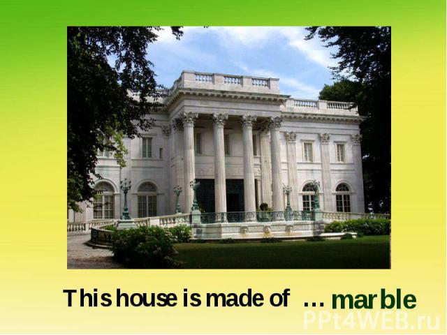 This house is made of … marble