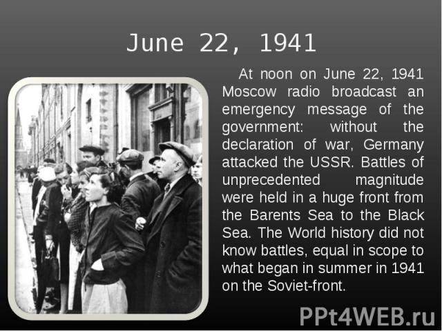 June 22, 1941 At noon on June 22, 1941 Moscow radio broadcast an emergency message of the government: without the declaration of war, Germany attacked the USSR. Battles of unprecedented magnitude were held in a huge front from the Barents Sea to the…