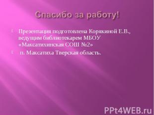 Спасибо за работу! Презентация подготовлена Корякиной Е.В., ведущим библиотекаре