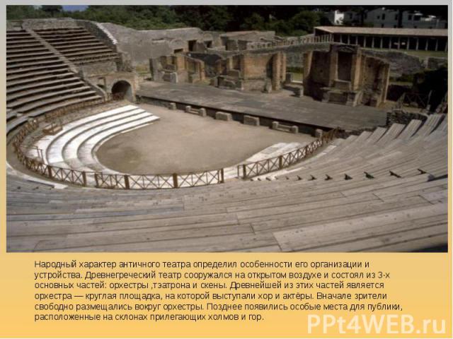Народный характер античного театра определил особенности его организации и устройства. Древнегреческий театр сооружался на открытом воздухе и состоял из 3-х основных частей: орхестры ,тэатрона и скены. Древнейшей из этих частей является орхестра — к…