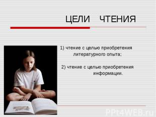 ЦЕЛИ ЧТЕНИЯ 1) чтение с целью приобретения литературного опыта; 2) чтение с цель