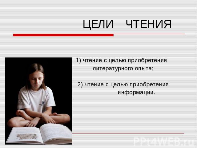 ЦЕЛИ ЧТЕНИЯ 1) чтение с целью приобретения литературного опыта; 2) чтение с целью приобретения информации.