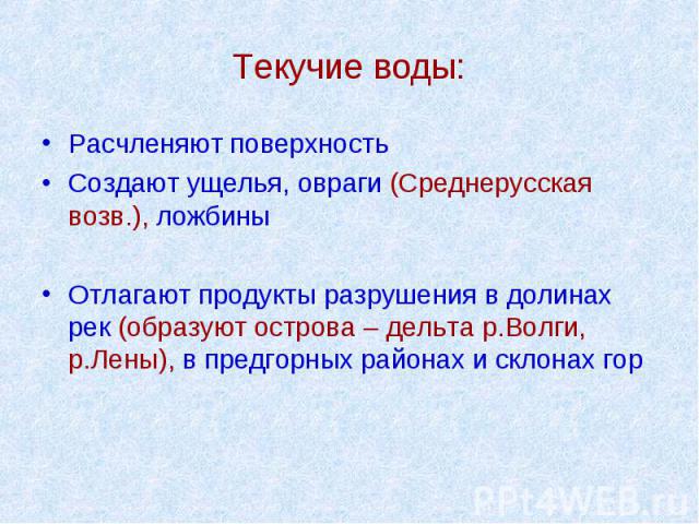 Текучие воды: Расчленяют поверхность Создают ущелья, овраги (Среднерусская возв.), ложбины Отлагают продукты разрушения в долинах рек (образуют острова – дельта р.Волги, р.Лены), в предгорных районах и склонах гор