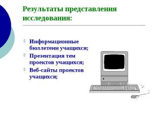 Результаты представления исследования: Информационные бюллетени учащихся; Презен