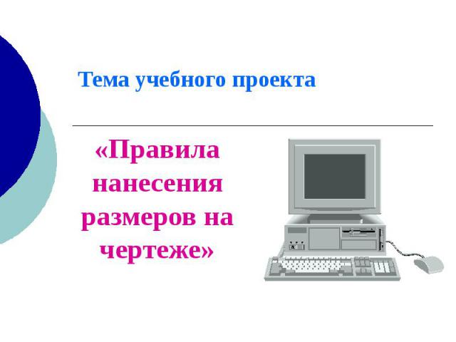 Тема учебного проекта «Правила нанесения размеров на чертеже»