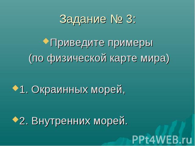 Задание № 3: Приведите примеры (по физической карте мира) 1. Окраинных морей, 2. Внутренних морей.