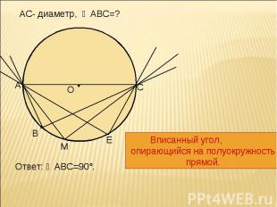 АС- диаметр, ∠АВС=? Вписанный угол, опирающийся на полуокружность прямой.