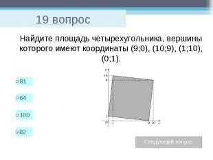 19 вопрос Найдите площадь четырехугольника, вершины которого имеют координаты (9