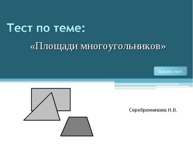Тест по теме: «Площади многоугольников» Серебренникова Н.В.