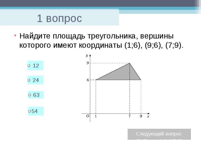 1 вопрос Найдите площадь треугольника, вершины которого имеют координаты (1;6), (9;6), (7;9).