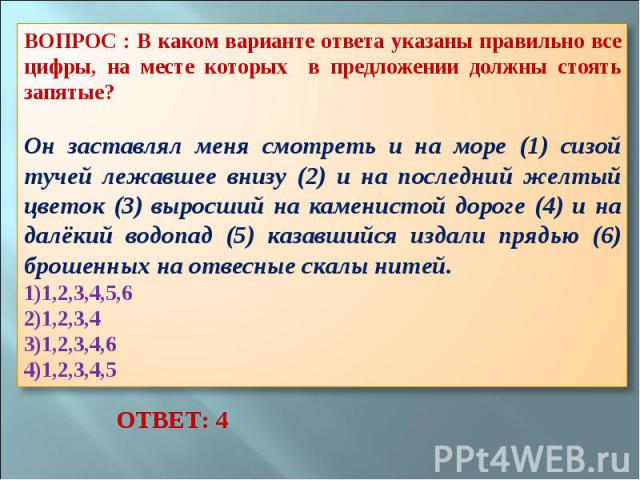 ВОПРОС : В каком варианте ответа указаны правильно все цифры, на месте которых в предложении должны стоять запятые? Он заставлял меня смотреть и на море (1) сизой тучей лежавшее внизу (2) и на последний желтый цветок (3) выросший на каменистой дорог…