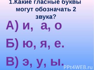 1.Какие гласные буквы могут обозначать 2 звука? А) и, а, о Б) ю, я, е. В) э, у,