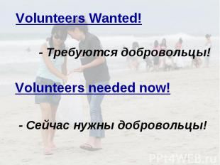 Volunteers Wanted! - Требуются добровольцы! Volunteers needed now! - Сейчас нужн