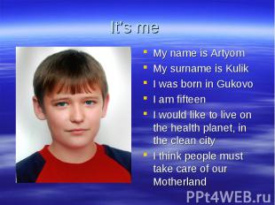 It’s me My name is Artyom My surname is Kulik I was born in Gukovo I am fifteen