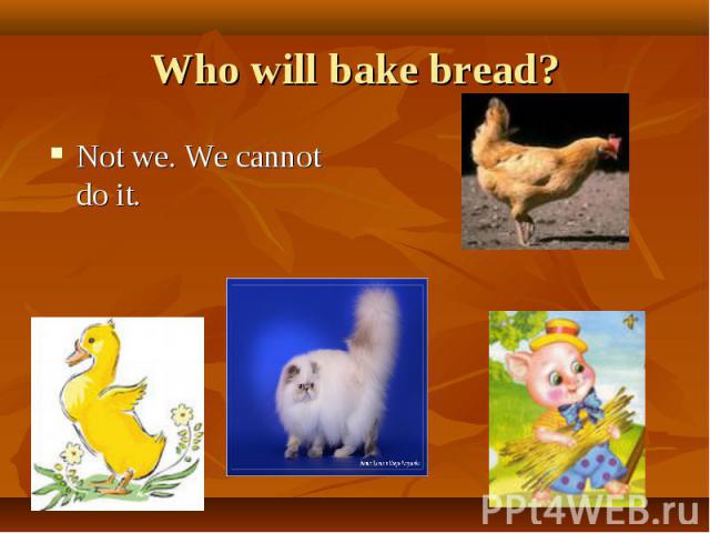 Who will bake bread? Not we. We cannot do it.
