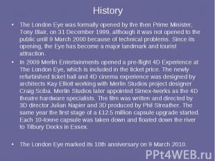 History The London Eye was formally opened by the then Prime Minister, Tony Blai