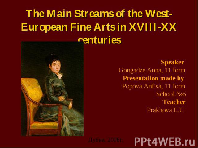 The Main Streams of the West-European Fine Arts in XVIII-XX centuries Speaker Gongadze Anna, 11 form Presentation made by Popova Anfisa, 11 form School №6 Teacher Prakhova L.U.