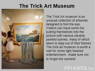 The Trick Art Museum The Trick Art museum is an unusual collection of artworks d
