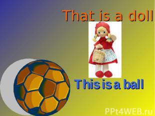 That is a doll This is a ball