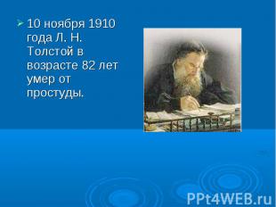 10 ноября 1910 года Л. Н. Толстой в возрасте 82 лет умер от простуды.