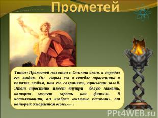 Прометей Титан Прометей похитил с Олимпа огонь и передал его людям. Он скрыл его