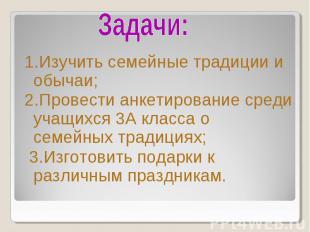 Задачи: 1.Изучить семейные традиции и обычаи; 2.Провести анкетирование среди уча