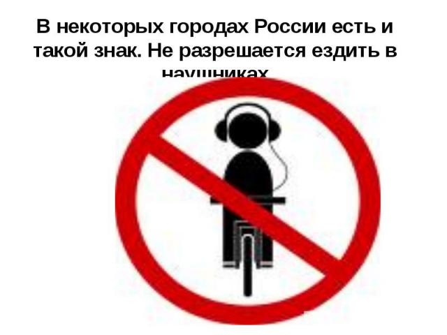 В некоторых городах России есть и такой знак. Не разрешается ездить в наушниках