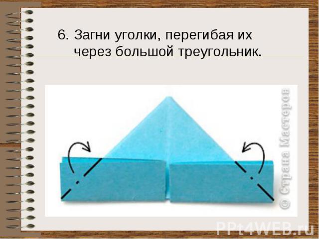 6. Загни уголки, перегибая их через большой треугольник.