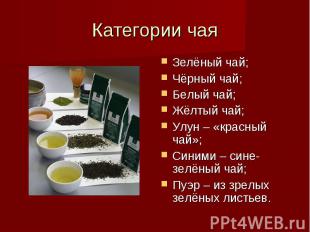 Категории чая Зелёный чай; Чёрный чай; Белый чай; Жёлтый чай; Улун – «красный ча