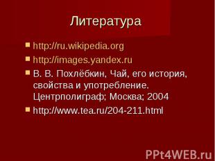 Литература http://ru.wikipedia.org http://images.yandex.ru В. В. Похлёбкин, Чай,