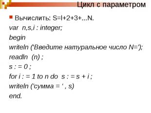 Цикл с параметромВычислить: S=l+2+3+...N. var n,s,i : integer; begin writeln (‘В