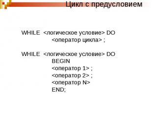 Цикл с предусловием WHILE DO ; WHILE DO BEGIN ; ; END;